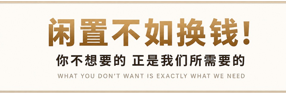闲置不如换钱！你不想要的正是我们所需要的。